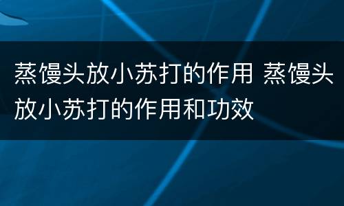 蒸馒头放小苏打的作用 蒸馒头放小苏打的作用和功效