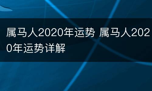 属马人2020年运势 属马人2020年运势详解