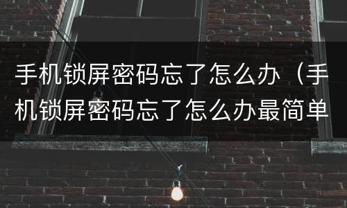 手机锁屏密码忘了怎么办（手机锁屏密码忘了怎么办最简单的方法）