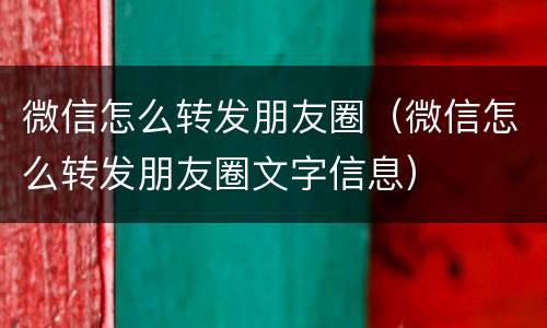 微信怎么转发朋友圈（微信怎么转发朋友圈文字信息）