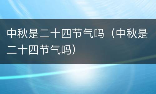 中秋是二十四节气吗（中秋是二十四节气吗）