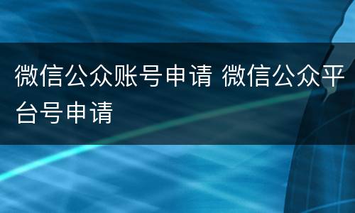 微信公众账号申请 微信公众平台号申请