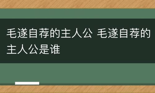 毛遂自荐的主人公 毛遂自荐的主人公是谁