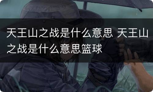 天王山之战是什么意思 天王山之战是什么意思篮球