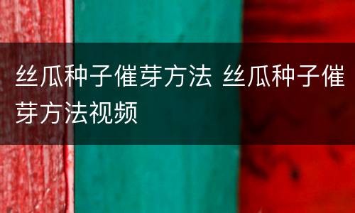 丝瓜种子催芽方法 丝瓜种子催芽方法视频