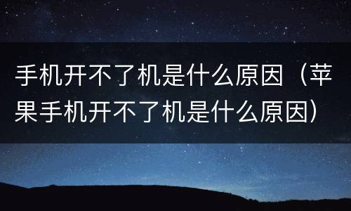 手机开不了机是什么原因（苹果手机开不了机是什么原因）