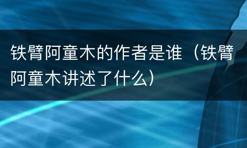 铁臂阿童木的作者是谁（铁臂阿童木讲述了什么）