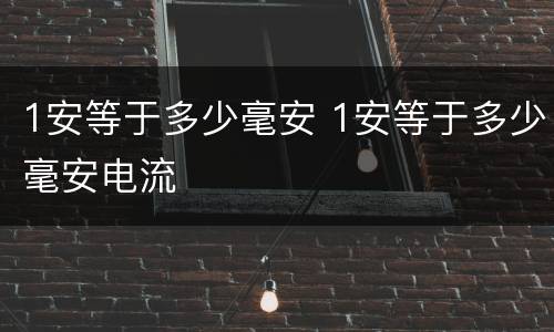 1安等于多少毫安 1安等于多少毫安电流