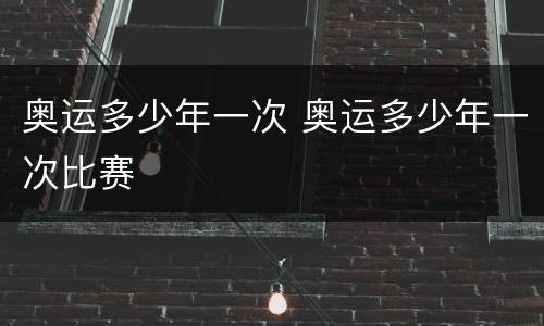 奥运多少年一次 奥运多少年一次比赛