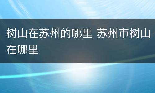 树山在苏州的哪里 苏州市树山在哪里