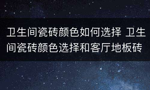 卫生间瓷砖颜色如何选择 卫生间瓷砖颜色选择和客厅地板砖一样还是另选