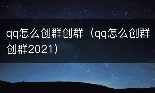 qq怎么创群创群（qq怎么创群创群2021）