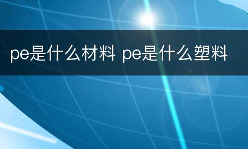 pe是什么材料 pe是什么塑料