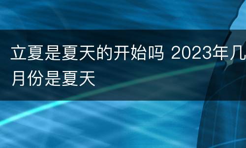 立夏是夏天的开始吗 2023年几月份是夏天