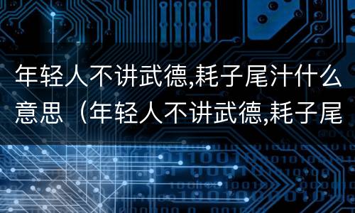 年轻人不讲武德,耗子尾汁什么意思（年轻人不讲武德,耗子尾汁什么意思?）