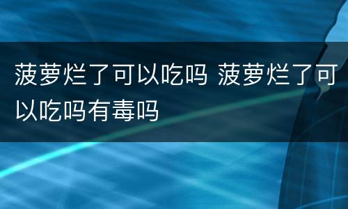菠萝烂了可以吃吗 菠萝烂了可以吃吗有毒吗