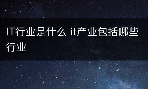 IT行业是什么 it产业包括哪些行业