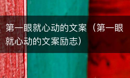 第一眼就心动的文案（第一眼就心动的文案励志）