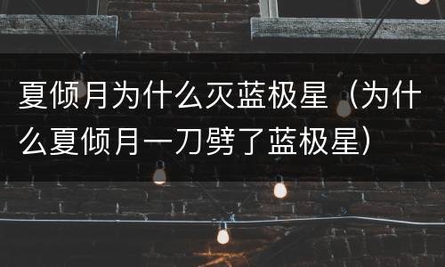 夏倾月为什么灭蓝极星（为什么夏倾月一刀劈了蓝极星）