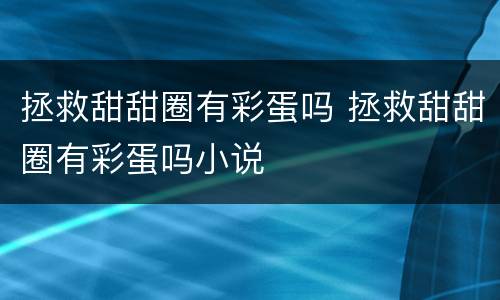 拯救甜甜圈有彩蛋吗 拯救甜甜圈有彩蛋吗小说