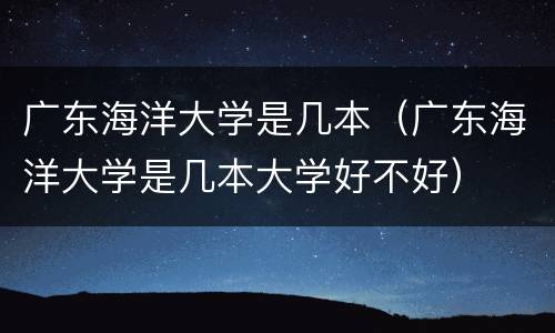 广东海洋大学是几本（广东海洋大学是几本大学好不好）
