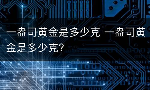 一盎司黄金是多少克 一盎司黄金是多少克?