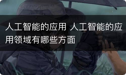 人工智能的应用 人工智能的应用领域有哪些方面