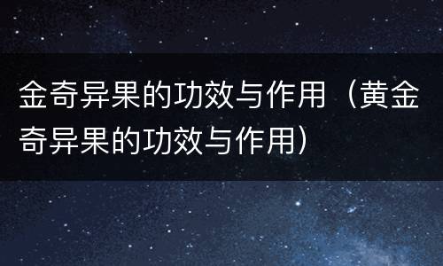 金奇异果的功效与作用（黄金奇异果的功效与作用）