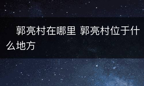 ​郭亮村在哪里 郭亮村位于什么地方