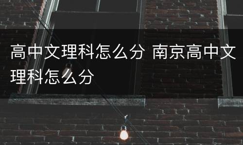 高中文理科怎么分 南京高中文理科怎么分