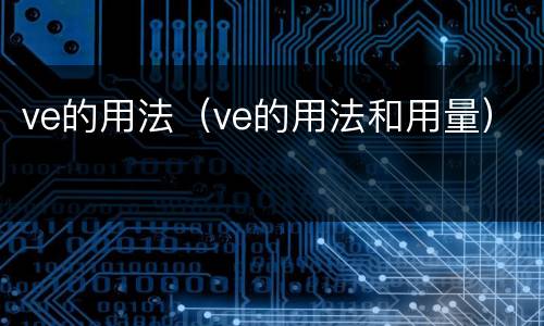ve的用法（ve的用法和用量）