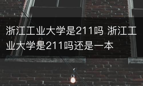 浙江工业大学是211吗 浙江工业大学是211吗还是一本