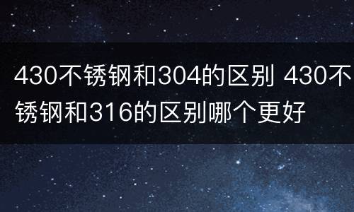 430不锈钢和304的区别 430不锈钢和316的区别哪个更好