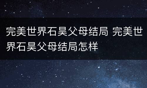 完美世界石昊父母结局 完美世界石昊父母结局怎样