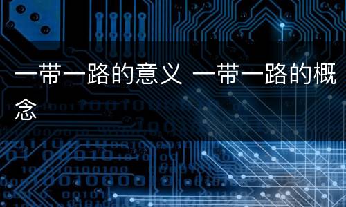 一带一路的意义 一带一路的概念