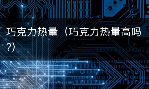 巧克力热量（巧克力热量高吗?）