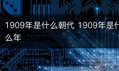 1909年是什么朝代 1909年是什么年
