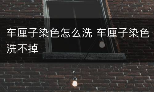 车厘子染色怎么洗 车厘子染色洗不掉