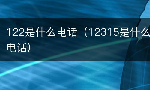 122是什么电话（12315是什么电话）