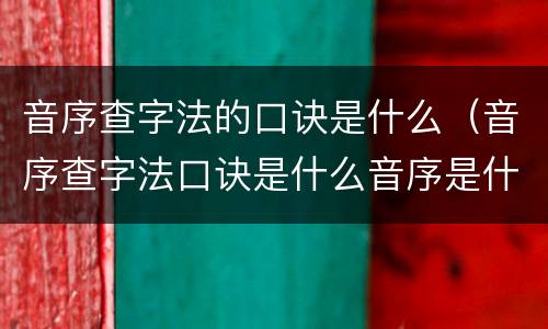 音序查字法的口诀是什么（音序查字法口诀是什么音序是什么音节是什么）
