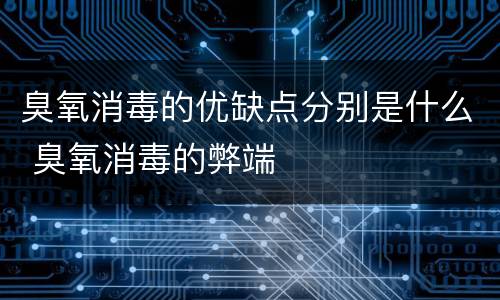 臭氧消毒的优缺点分别是什么 臭氧消毒的弊端