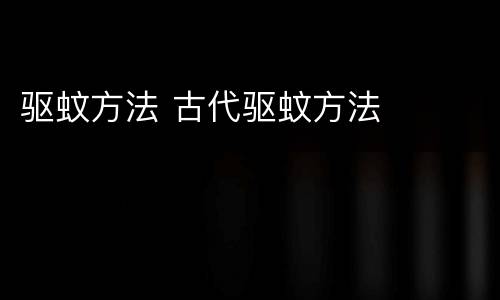 驱蚊方法 古代驱蚊方法