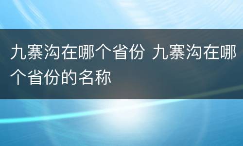九寨沟在哪个省份 九寨沟在哪个省份的名称