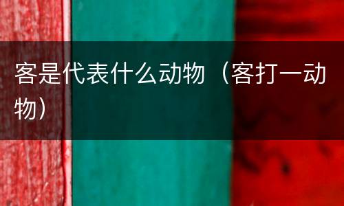 客是代表什么动物（客打一动物）