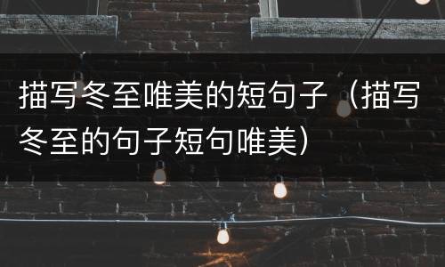 描写冬至唯美的短句子（描写冬至的句子短句唯美）
