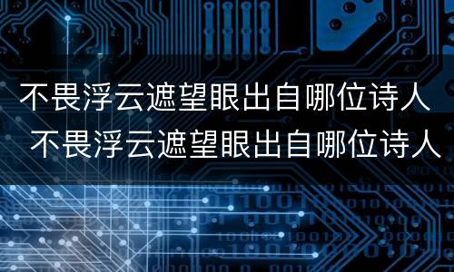 不畏浮云遮望眼出自哪位诗人 不畏浮云遮望眼出自哪位诗人写的