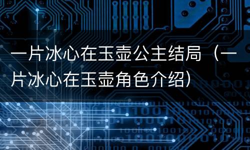 一片冰心在玉壶公主结局（一片冰心在玉壶角色介绍）