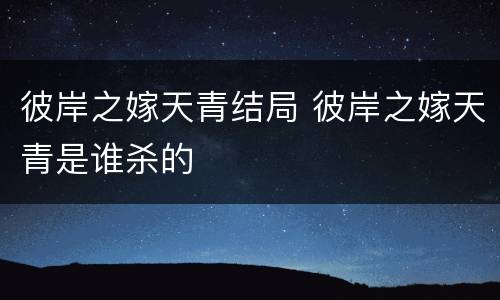 彼岸之嫁天青结局 彼岸之嫁天青是谁杀的