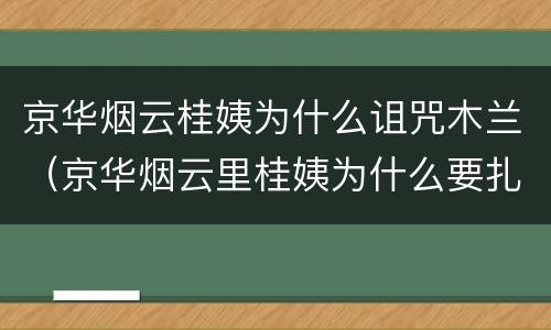 京华烟云桂姨为什么诅咒木兰（京华烟云里桂姨为什么要扎小人）