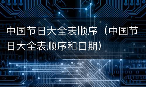 中国节日大全表顺序（中国节日大全表顺序和曰期）